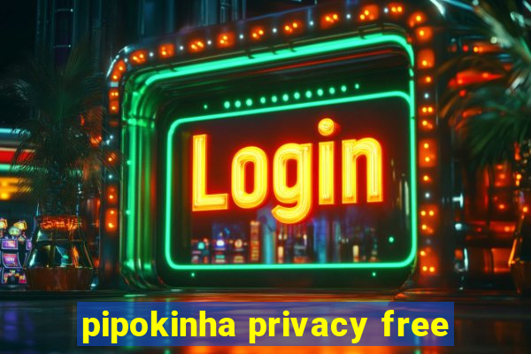 pipokinha privacy free